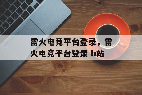 雷火电竞平台登录，雷火电竞平台登录 b站