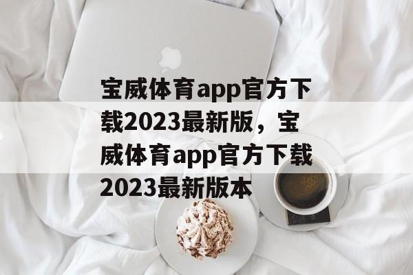 宝威体育app官方下载2023最新版，宝威体育app官方下载2023最新版本